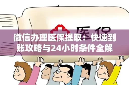 微信办理医保提取：快速到账攻略与24小时条件全解析